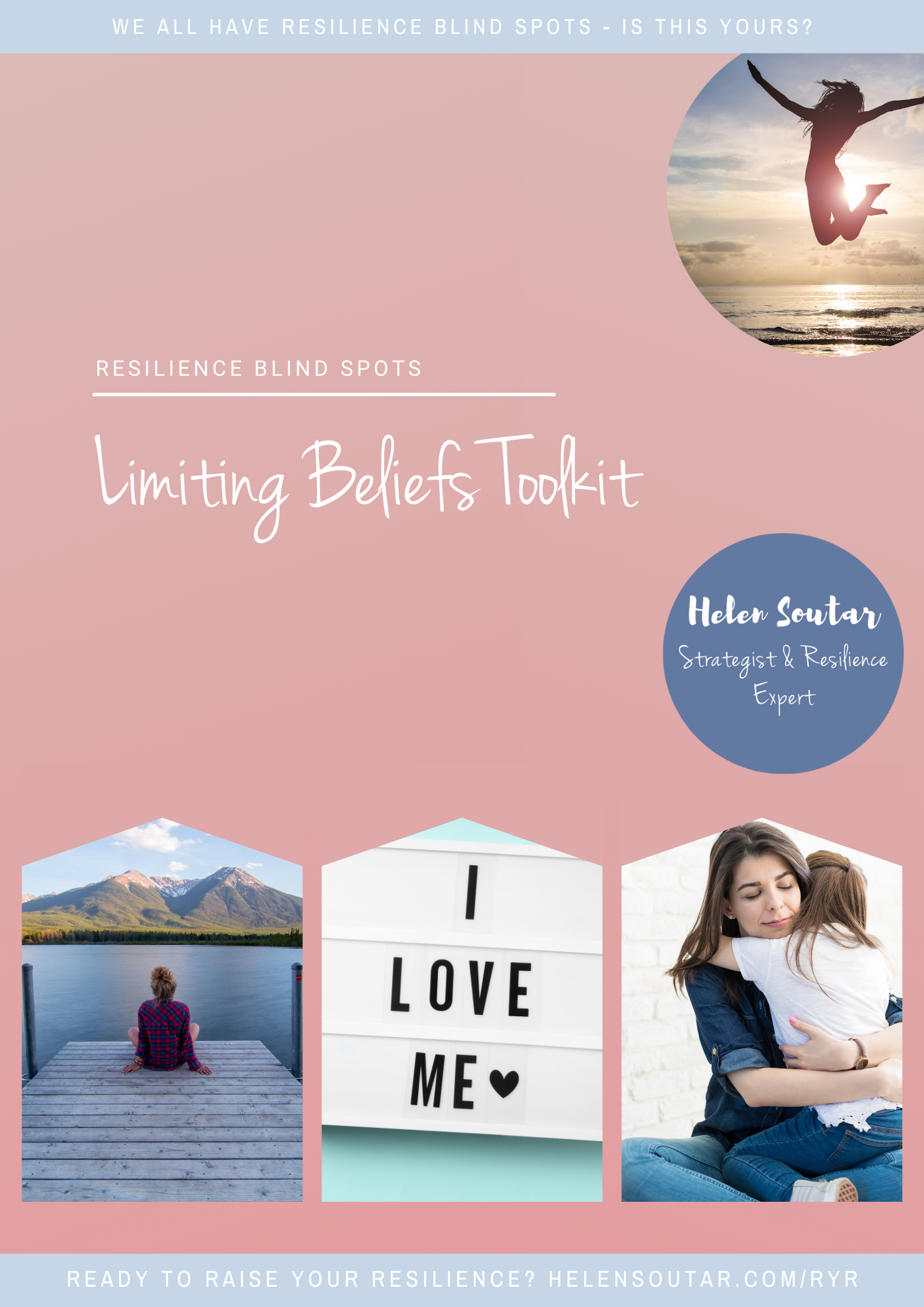 Front cover of the toolkit, says 'Resilience Blindspots' with 'Limiting Beliefs Toolkit' underneath. It has images of (i) a woman jumping in the air on a beach, (ii) a woman sitting on the end of a pier looking over a lake at mountains in the distance, (iii) a lightboard saying 'I love me' and (iv) a woman hugging a young female child.