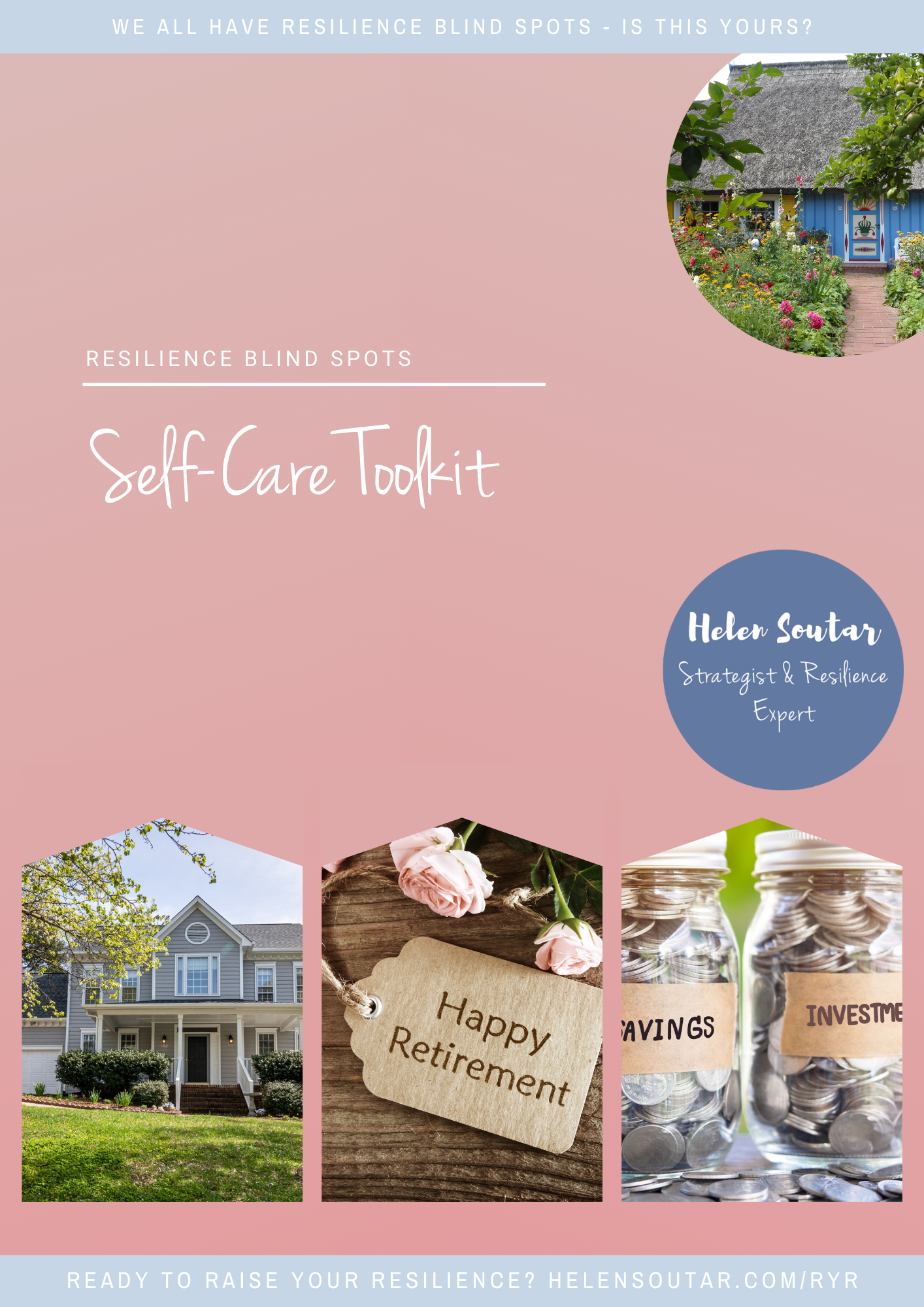 Front cover of the toolkit, says 'Resilience Blindspots' with 'Self-Care Toolkit' underneath. It has images of (i) a thatched cottage painted blue, with a garden filled with flowers in the foreground, (ii) a house with steps leading up to a covered porch and front door, there is a lawn and trees in the foreground, (iii) a tag saying 'Happy Retirement' with 2 pink roses above it and (iv) 2 jars filled with coins, the one of the left labelled 'savings', the one on the right labelled 'investments'.